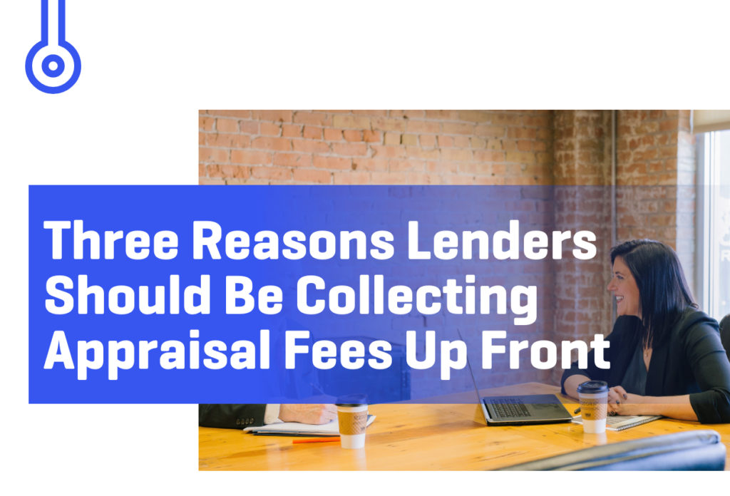 Blog-Three Reasons LendersShould Be CollectingAppraisal Fees Up Front